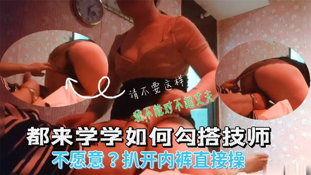 按摩房勾搭极品熟女技师 骚货求着被操不让硬上 内裤被扯开狂干到内射